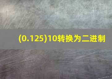 (0.125)10转换为二进制