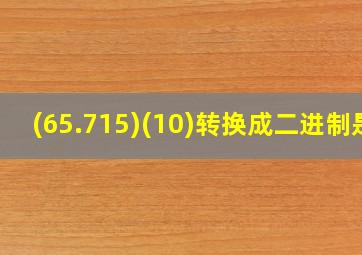 (65.715)(10)转换成二进制是