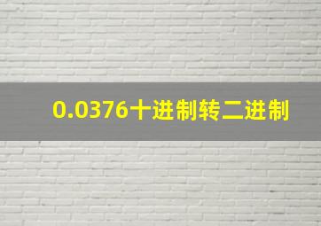 0.0376十进制转二进制