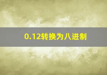 0.12转换为八进制