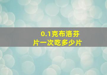 0.1克布洛芬片一次吃多少片