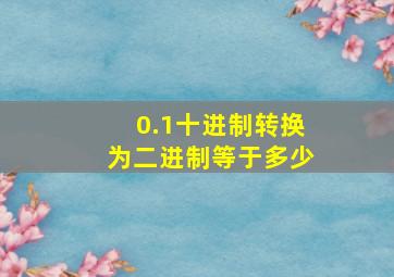 0.1十进制转换为二进制等于多少