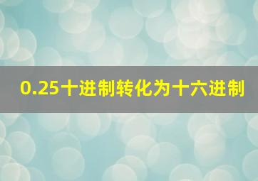 0.25十进制转化为十六进制