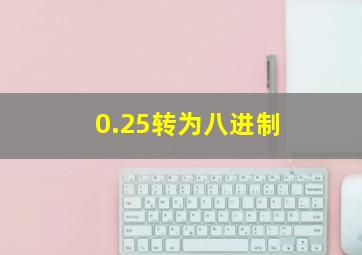 0.25转为八进制