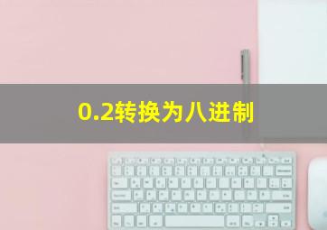 0.2转换为八进制