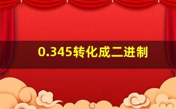 0.345转化成二进制