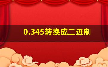 0.345转换成二进制