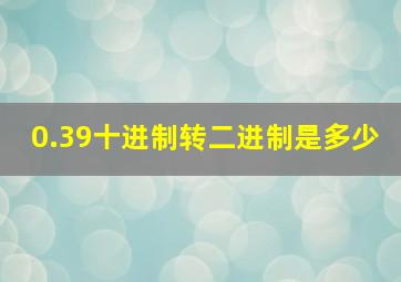 0.39十进制转二进制是多少