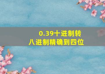 0.39十进制转八进制精确到四位