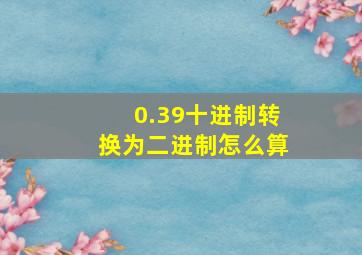 0.39十进制转换为二进制怎么算