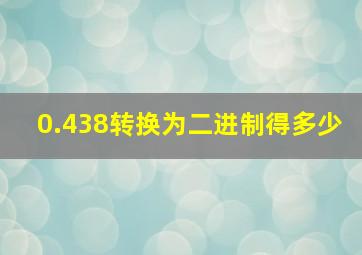 0.438转换为二进制得多少