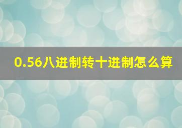 0.56八进制转十进制怎么算