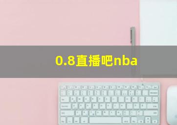 0.8直播吧nba