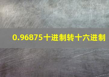 0.96875十进制转十六进制