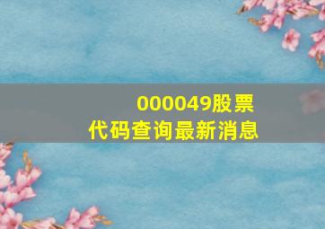 000049股票代码查询最新消息