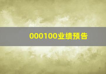 000100业绩预告