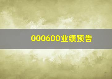 000600业绩预告