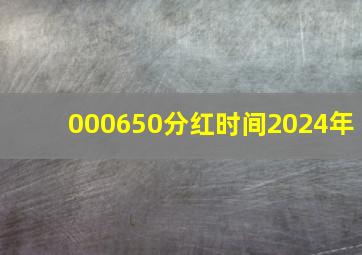 000650分红时间2024年