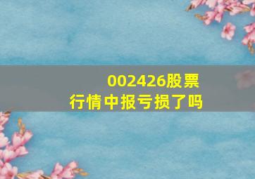 002426股票行情中报亏损了吗