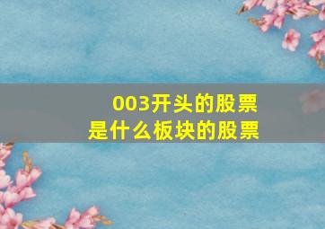 003开头的股票是什么板块的股票