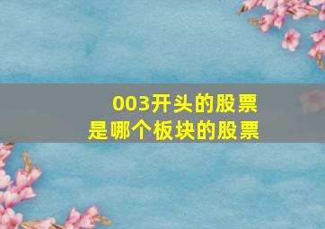 003开头的股票是哪个板块的股票