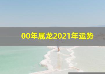 00年属龙2021年运势