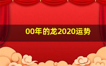 00年的龙2020运势