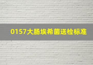 0157大肠埃希菌送检标准