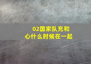 02国家队充和心什么时候在一起