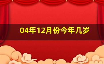 04年12月份今年几岁