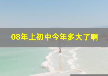 08年上初中今年多大了啊