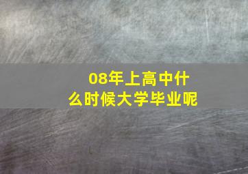 08年上高中什么时候大学毕业呢