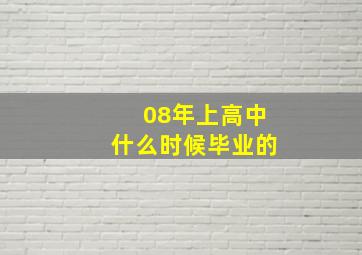 08年上高中什么时候毕业的