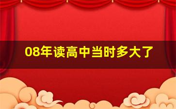 08年读高中当时多大了