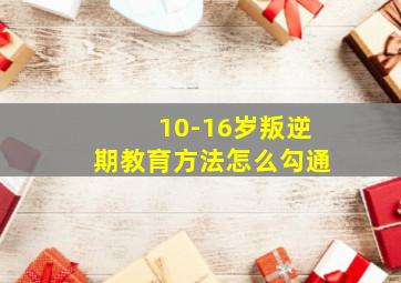 10-16岁叛逆期教育方法怎么勾通