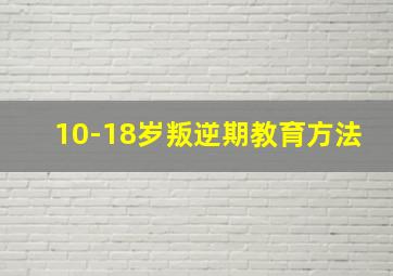 10-18岁叛逆期教育方法