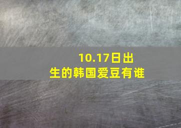 10.17日出生的韩国爱豆有谁