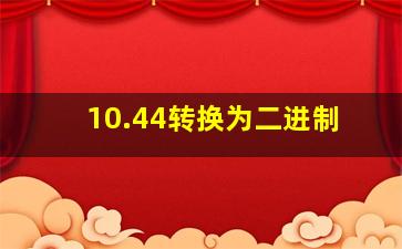 10.44转换为二进制