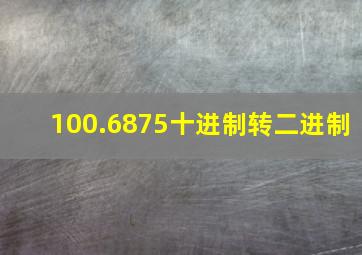 100.6875十进制转二进制