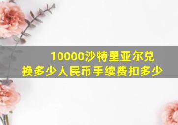 10000沙特里亚尔兑换多少人民币手续费扣多少