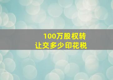 100万股权转让交多少印花税