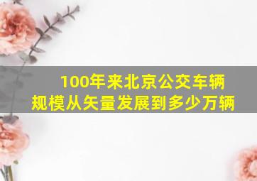 100年来北京公交车辆规模从矢量发展到多少万辆