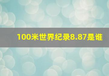 100米世界纪录8.87是谁