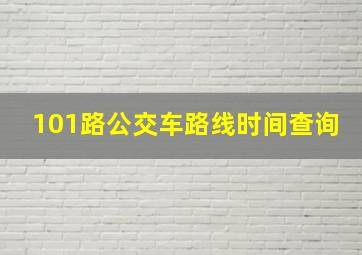 101路公交车路线时间查询