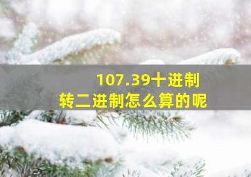 107.39十进制转二进制怎么算的呢