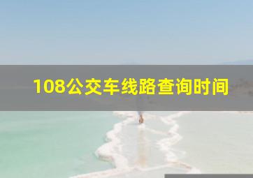 108公交车线路查询时间