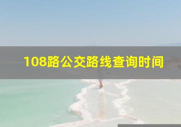 108路公交路线查询时间