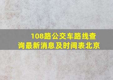 108路公交车路线查询最新消息及时间表北京