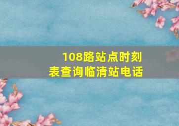 108路站点时刻表查询临清站电话