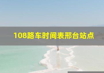 108路车时间表邢台站点